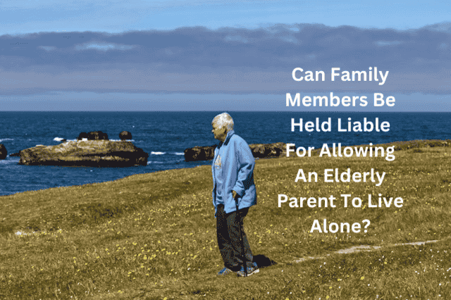 Can Family Members Be Held Liable For Allowing An Elderly Parent To Live Alone?