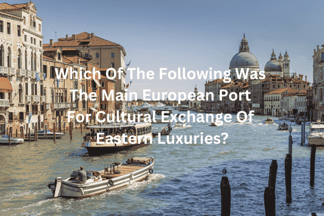 Which Of The Following Was The Main European Port For Cultural Exchange Of Eastern Luxuries? Which Of The Following Was The Main European Port For Cultural Exchange Of Eastern Luxuries?