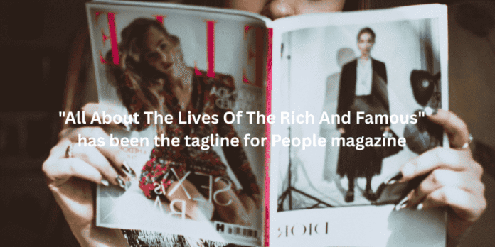 People magazine tagline-All About The Lives Of The Rich And Famous