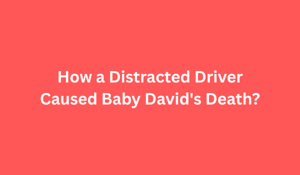 Distracted Driver Caused Baby David's Death